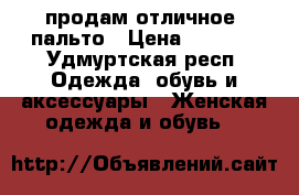 продам отличное  пальто › Цена ­ 1 700 - Удмуртская респ. Одежда, обувь и аксессуары » Женская одежда и обувь   